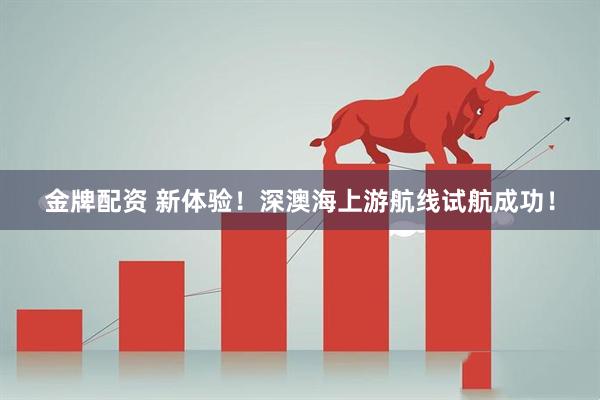 金牌配资 新体验！深澳海上游航线试航成功！