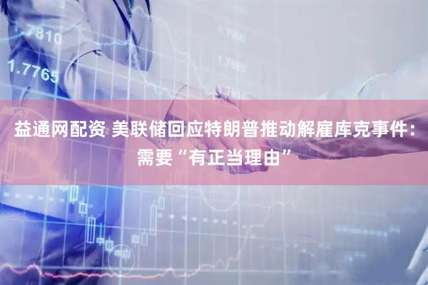益通网配资 美联储回应特朗普推动解雇库克事件：需要“有正当理由”