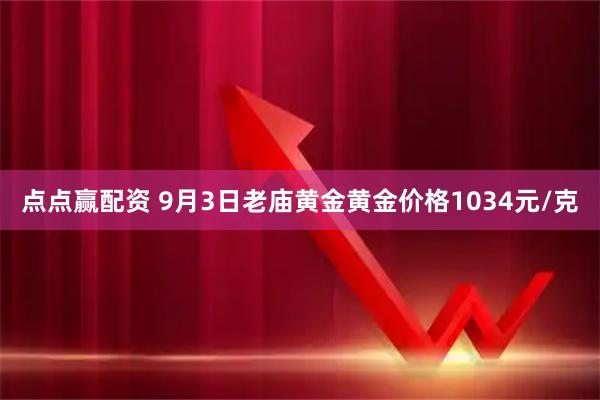 点点赢配资 9月3日老庙黄金黄金价格1034元/克