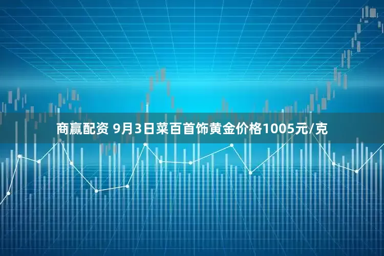 商赢配资 9月3日菜百首饰黄金价格1005元/克