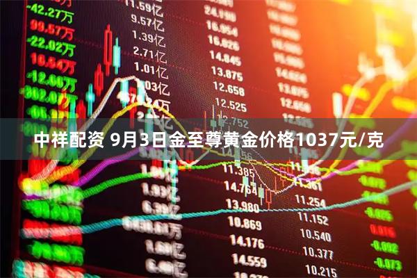 中祥配资 9月3日金至尊黄金价格1037元/克