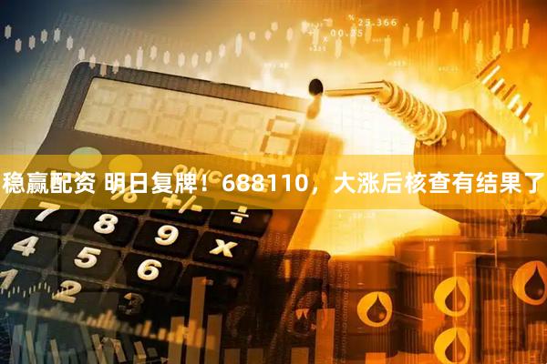 稳赢配资 明日复牌！688110，大涨后核查有结果了