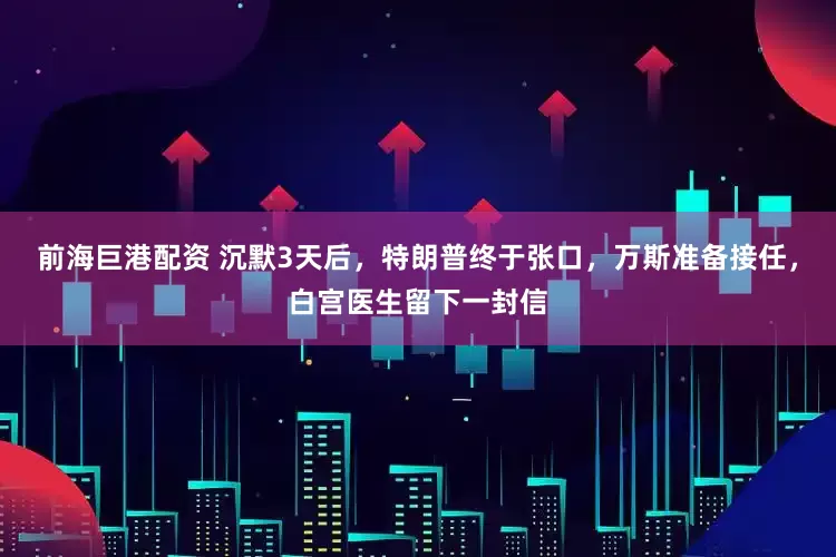 前海巨港配资 沉默3天后，特朗普终于张口，万斯准备接任，白宫医生留下一封信