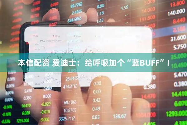 本信配资 爱迪士：给呼吸加个“蓝BUFF”！
