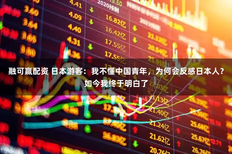 融可赢配资 日本游客：我不懂中国青年，为何会反感日本人？如今我终于明白了