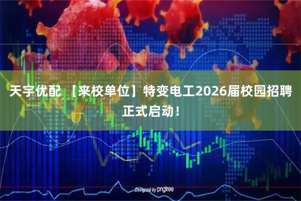 天宇优配 【来校单位】特变电工2026届校园招聘正式启动！