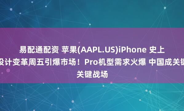 易配通配资 苹果(AAPL.US)iPhone 史上最大设计变革周五引爆市场！Pro机型需求火爆 中国成关键战场