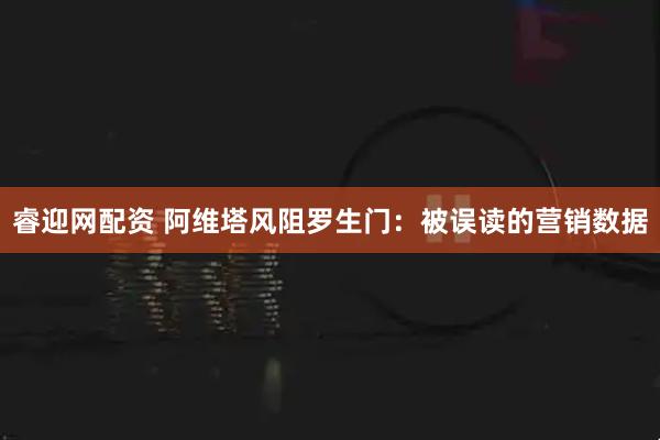 睿迎网配资 阿维塔风阻罗生门：被误读的营销数据