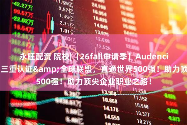 永旺配资 院校|【26fall申请季】Audencia法国南特高商：三重认证&全球联盟，直通世界500强！助力顶尖企业职业之路！