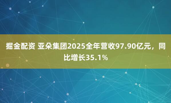 掘金配资 亚朵集团2025全年营收97.90亿元,同比增长35.1%